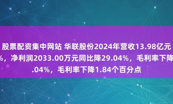 股票配资集中网站 华联股份2024年营收13.98亿元同比增27.13%，净利润2033.00万元同比降29.04%，毛利率下降1.84个百分点