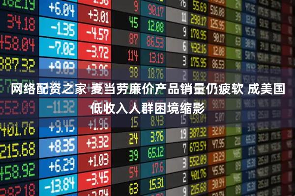 网络配资之家 麦当劳廉价产品销量仍疲软 成美国低收入人群困境缩影