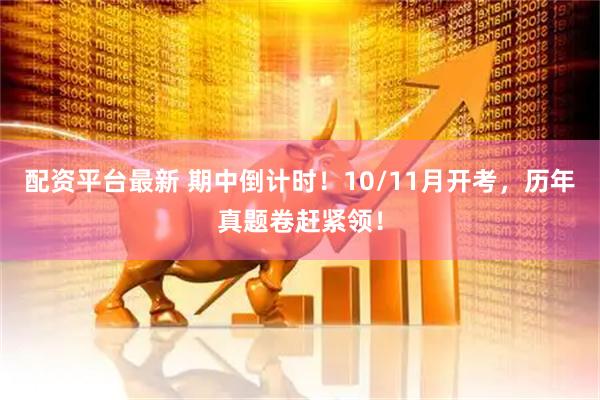 配资平台最新 期中倒计时！10/11月开考，历年真题卷赶紧领！