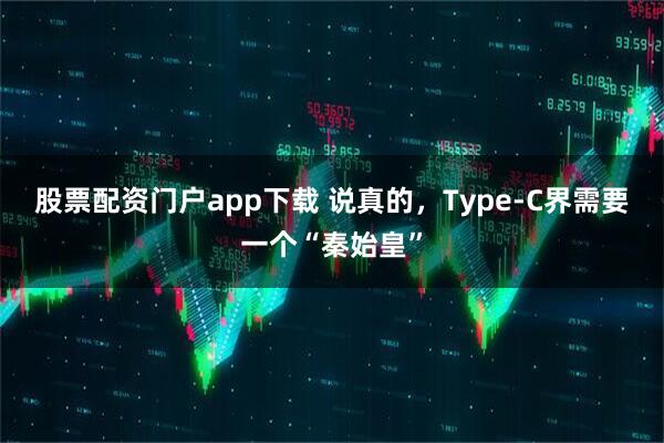 股票配资门户app下载 说真的，Type-C界需要一个“秦始皇”