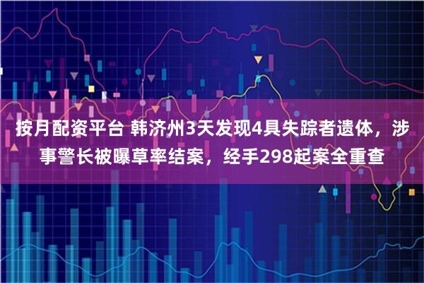 按月配资平台 韩济州3天发现4具失踪者遗体，涉事警长被曝草率结案，经手298起案全重查